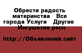 Обрести радость материнства - Все города Услуги » Другие   . Ингушетия респ.